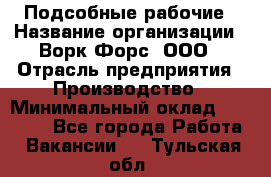 Подсобные рабочие › Название организации ­ Ворк Форс, ООО › Отрасль предприятия ­ Производство › Минимальный оклад ­ 35 000 - Все города Работа » Вакансии   . Тульская обл.